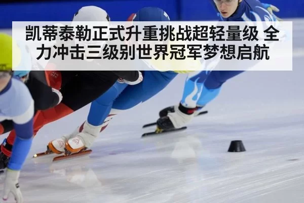 凯蒂泰勒正式升重挑战超轻量级 全力冲击三级别世界冠军梦想启航